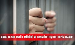 Antalya SGK eski İl Müdürü ve başmüfettişlere hapis cezası!