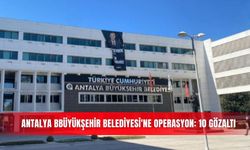 Antalya Büyükşehir Belediyesi'ne operasyon: 10 gözaltı