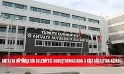 Antalya Büyükşehir Belediyesi soruşturmasında 3 kişi gözaltına alındı