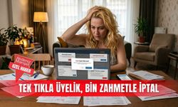 Tek tıkla üyelik, bin zahmetle iptal