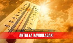 Uzmanlardan 50 derece uyarısı: Antalya kavrulacak!