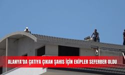 Alanya'da çatıya çıkan şahıs için ekipler seferber oldu
