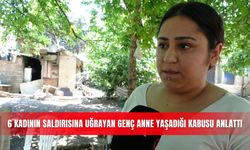 6 kadının saldırısına uğrayan genç anne yaşadığı kabusu anlattı