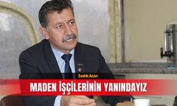 Sadık Acar: Maden işçilerinin yanındayız