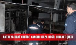 Antalya'daki kulübe yangını kaza değil cinayet çıktı