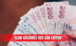 ‘Alım gücümüz her gün eriyor’