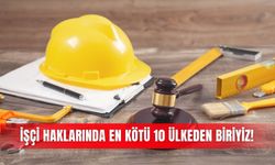 İşçi haklarında en kötü 10 ülkeden biriyiz!