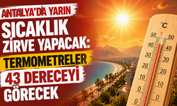 Antalya’da yarın sıcaklık zirve yapacak: Termometreler 43 dereceyi görecek