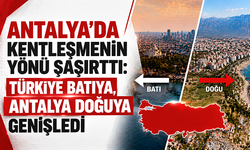 Antalya’da kentleşmenin yönü şaşırttı: Türkiye batıya, Antalya doğuya genişledi