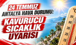 24 Temmuz Antalya hava durumu: Kavurucu sıcaklık uyarısı