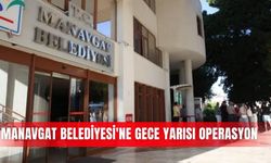 Manavgat Belediyesi'ne gece yarısı operasyon