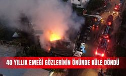40 yıllık emeği gözlerinin önünde küle döndü