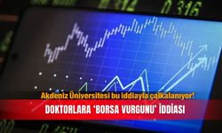 Akdeniz Üniversitesi bu iddiayla çalkalanıyor! Doktorlara ‘borsa vurgunu’ iddiası