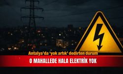 Antalya’da ‘yok artık’ dedirten durum...O mahallede hala elektrik yok