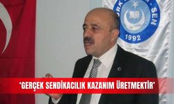 ‘Gerçek sendikacılık kazanım üretmektir’