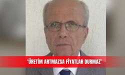 ‘Üretim artmazsa fiyatlar durmaz’