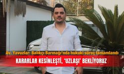 Av. Yavuzlar: Balıkçı Barınağı’nda hukuki süreç tamamlandı...Kararlar kesinleşti, ‘uzlaşı’ bekliyoruz