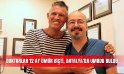 Doktorlar 12 ay ömür biçti, Antalya'da umudu buldu