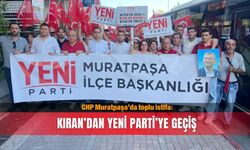 CHP Muratpaşa’da toplu istifa: Kıran’dan Yeni Parti’ye geçiş