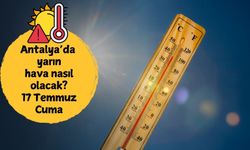 17 Temmuz Cuma sıcaklık alarmı! Antalya'da yarın hava nasıl olacak?