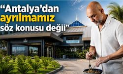 7 Mehmet: Antalya’dan ayrılmamız söz konusu değil