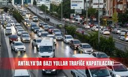 Antalya'da bazı yollar trafiğe kapatılacak!