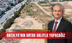 Kocagöz’den Dokuma Etap 2 için net mesaj: Antalya’nın ortak aklıyla yapacağız