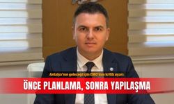 Antalya’nın geleceği için EMO’dan kritik uyarı: Önce planlama, sonra yapılaşma