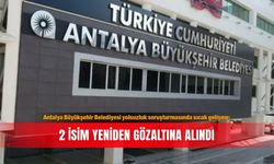 Antalya Büyükşehir Belediyesi yolsuzluk soruşturmasında sıcak gelişme: 2 isim yeniden gözaltına alındı