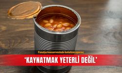Fasulye konservesinde botulizm uyarısı; ‘Kaynatmak yeterli değil’