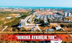 Antalya Büyükşehir Belediyesi’nden Altıntaş’taki Ruhsat İddialarına Yanıt: "Hukuka Aykırılık Yok"