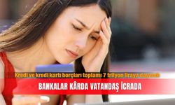 Kredi ve kredi kartı borçları toplamı 7 trilyon liraya dayandı: Bankalar karda vatandaş icrada