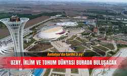Antalya’da tarihi 3 ay! Uzay, iklim ve tohum dünyası burada buluşacak