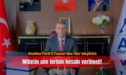 Anahtar Parti’li Tuncer’den ‘fon’ eleştirisi: Milletin alın terinin hesabı verilmeli!