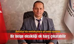 Antalya’da emlakçılara yıl sonu uyarısı: Bir belge eksikliği ek harç çıkarabilir