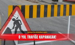 Antalya'da sürücülere uyarı: O yol trafiğe kapanacak!