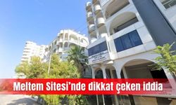 Meltem Sitesi’nde dikkat çeken iddia