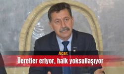 Acar: Ücretler eriyor, halk yoksullaşıyor