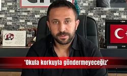 ‘Okula korkuyla göndermeyeceğiz’