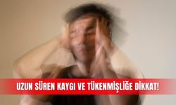 Uzun süren kaygı ve tükenmişliğe dikkat!