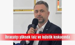 İhracatçı yüksek faiz ve lojistik kıskacında