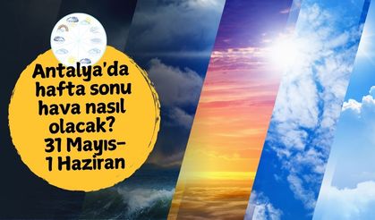 Antalya'da hafta sonu hava nasıl olacak? 31 Mayıs Cumartesi - 1 Haziran Pazar