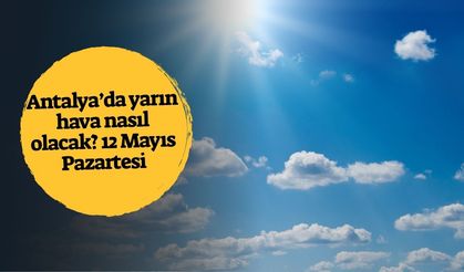 Antalya'da yarın hava nasıl olacak? 12 Mayıs Pazartesi