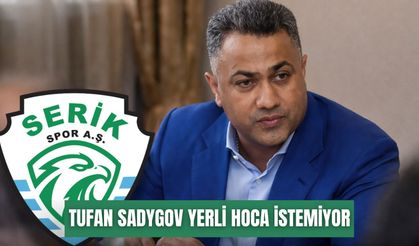 Tufan Sadygov, Serikspor’a yerli hoca istemiyor