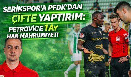 Serikspor’a PFDK’dan çifte yaptırım: Petrovic’e 1 ay hak mahrumiyeti