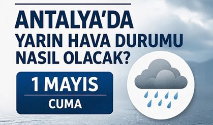 Antalya’da 1 Mayıs planı olanlar dikkat: Kuvvetli yağış geliyor