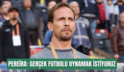 Pereira: Gerçek futbolu oynamak istiyoruz