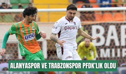 Alanyaspor ve Trabzonspor PFDK’ya sevk edildi