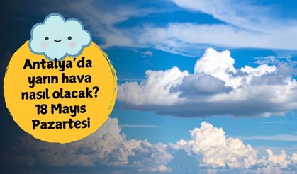 Antalya’da 18 Mayıs Pazartesi hava açıyor: Antalya'da yarın hava nasıl olacak?