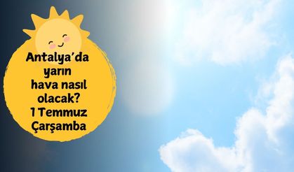 Meteoroloji’den Antalya için yüksek sıcaklık uyarısı: 1 Temmuz Antalya hava durumu